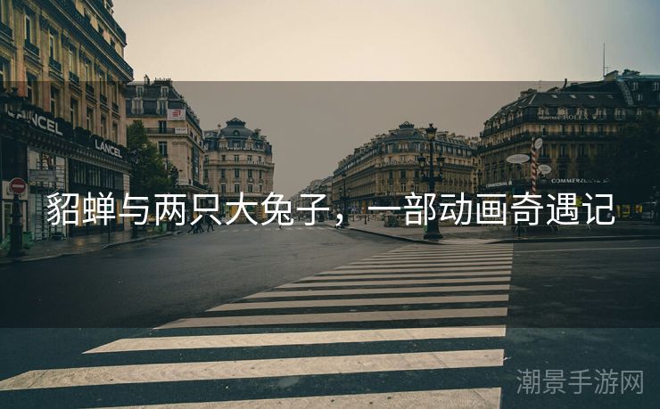 貂蝉与两只大兔子，一部动画奇遇记