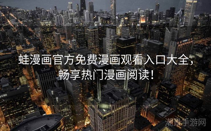 蛙漫画官方免费漫画观看入口大全，畅享热门漫画阅读！
