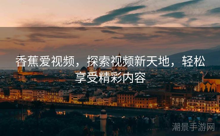 香蕉爱视频，探索视频新天地，轻松享受精彩内容