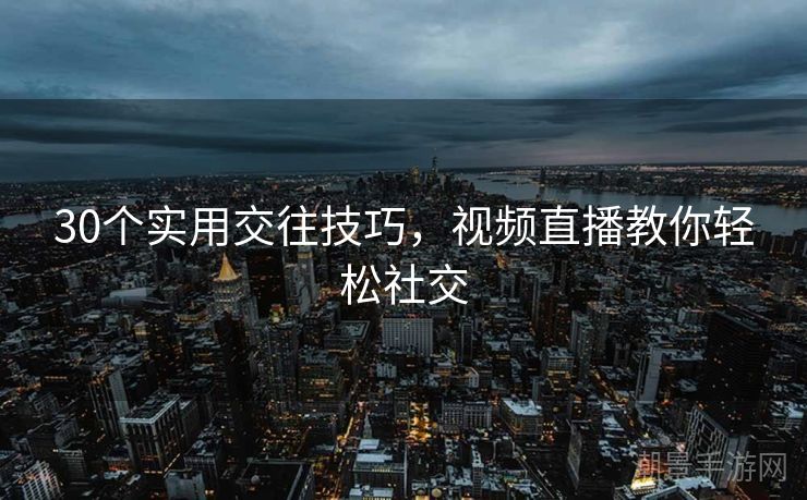 30个实用交往技巧，视频直播教你轻松社交