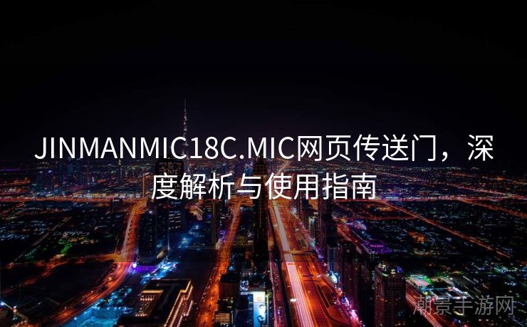 JINMANMIC18C.MIC网页传送门，深度解析与使用指南