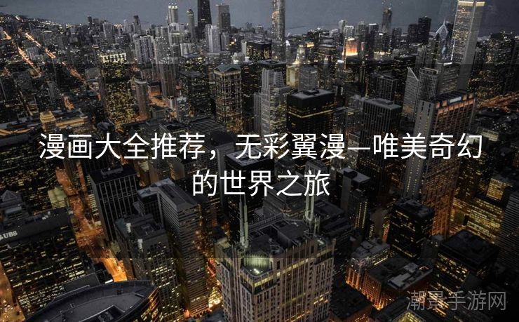 漫画大全推荐，无彩翼漫—唯美奇幻的世界之旅