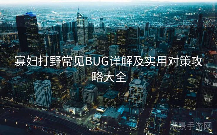 寡妇打野常见BUG详解及实用对策攻略大全