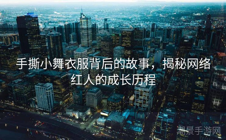手撕小舞衣服背后的故事，揭秘网络红人的成长历程