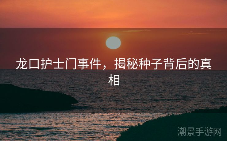 龙口护士门事件，揭秘种子背后的真相