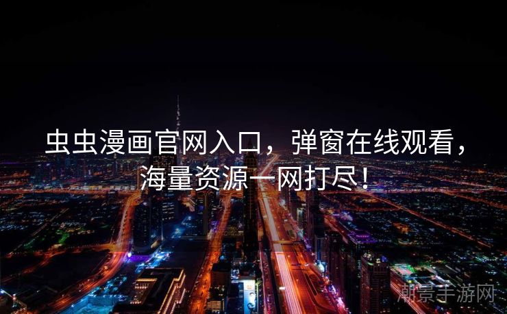 虫虫漫画官网入口，弹窗在线观看，海量资源一网打尽！