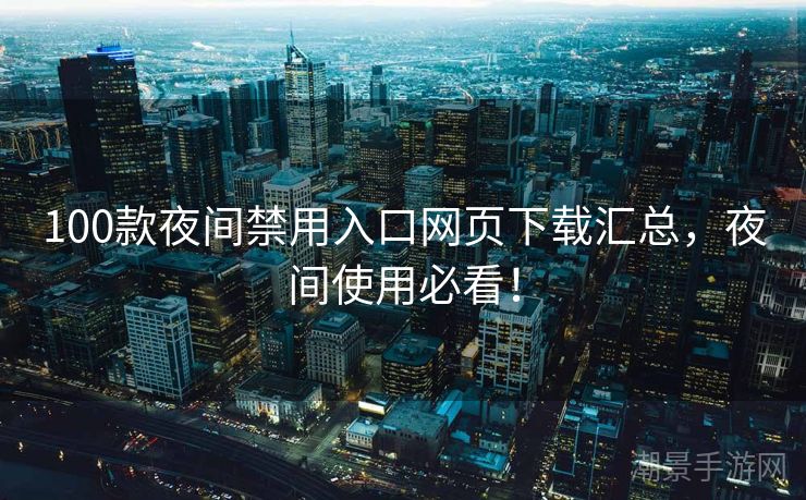 100款夜间禁用入口网页下载汇总，夜间使用必看！