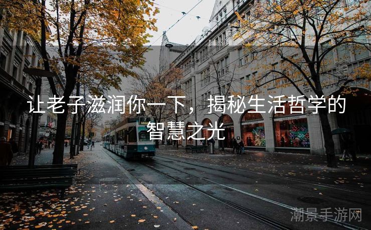 让老子滋润你一下，揭秘生活哲学的智慧之光