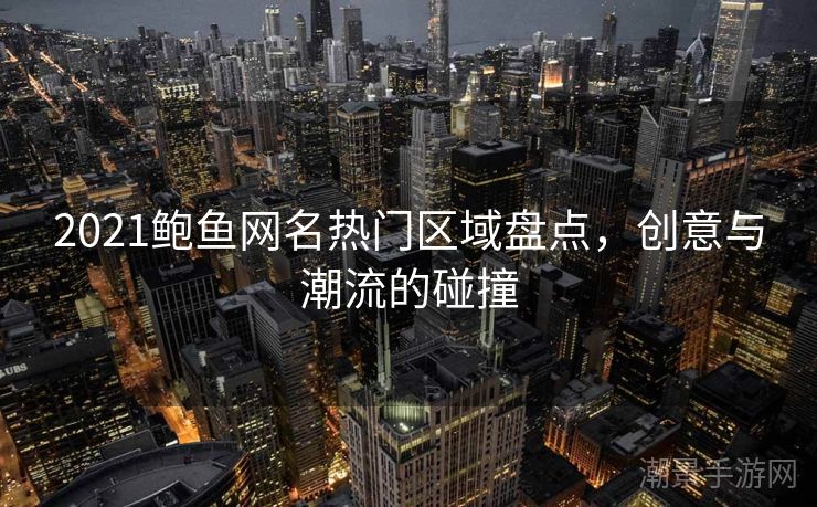 2021鲍鱼网名热门区域盘点，创意与潮流的碰撞