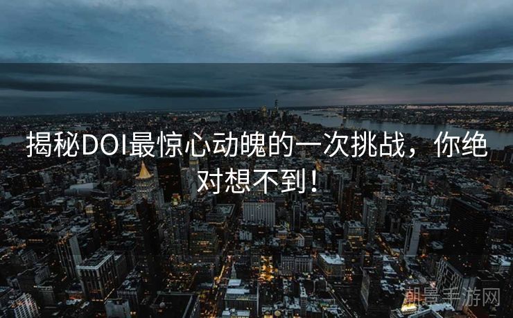 揭秘DOI最惊心动魄的一次挑战，你绝对想不到！