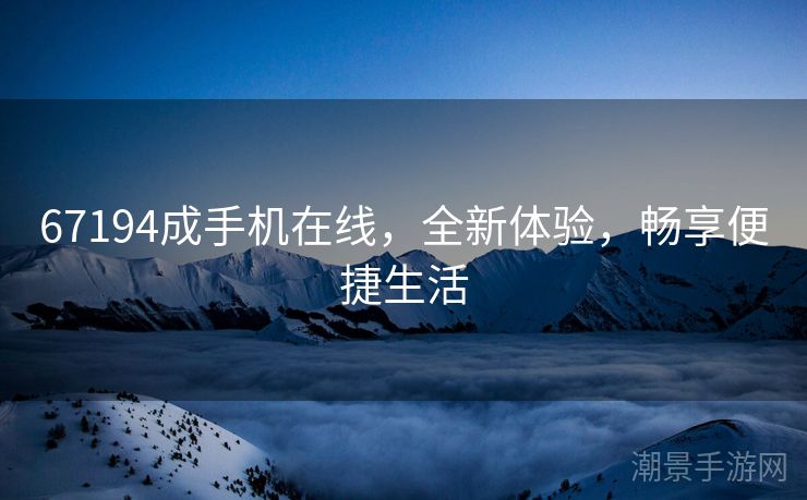 67194成手机在线，全新体验，畅享便捷生活