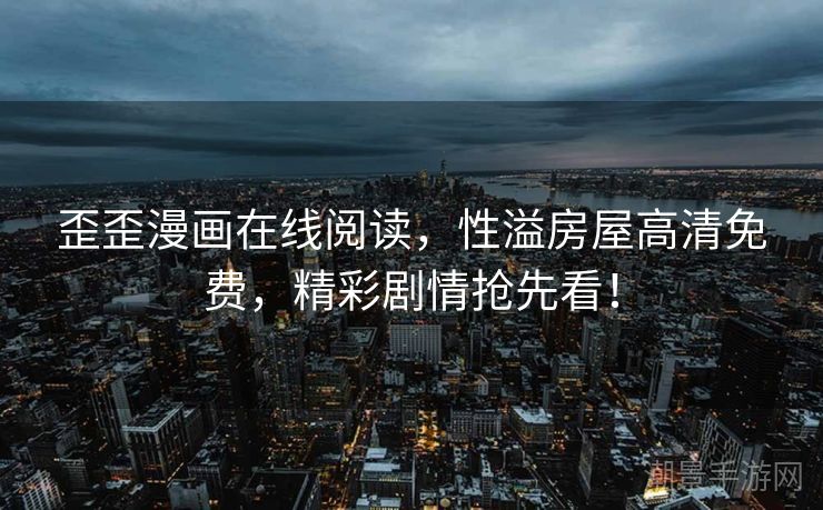 歪歪漫画在线阅读，性溢房屋高清免费，精彩剧情抢先看！