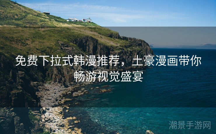 免费下拉式韩漫推荐，土豪漫画带你畅游视觉盛宴