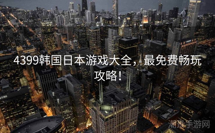 4399韩国日本游戏大全，最免费畅玩攻略！
