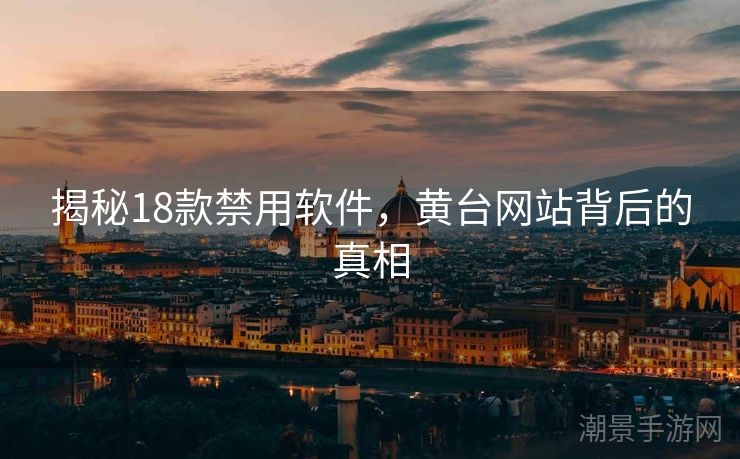 揭秘18款禁用软件，黄台网站背后的真相