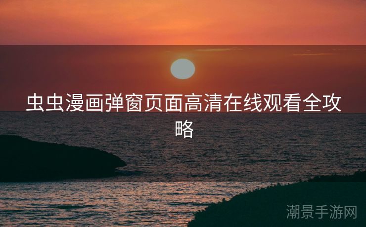 虫虫漫画弹窗页面高清在线观看全攻略