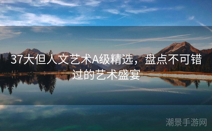 37大但人文艺术A级精选，盘点不可错过的艺术盛宴