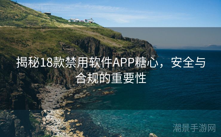 揭秘18款禁用软件APP糖心，安全与合规的重要性