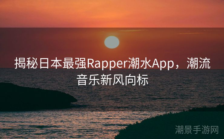 揭秘日本最强Rapper潮水App，潮流音乐新风向标