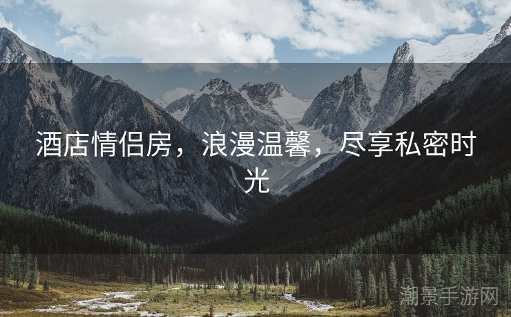 酒店情侣房，浪漫温馨，尽享私密时光