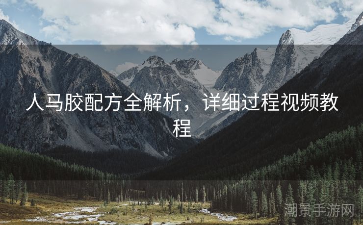 人马胶配方全解析，详细过程视频教程