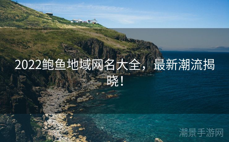 2022鲍鱼地域网名大全，最新潮流揭晓！