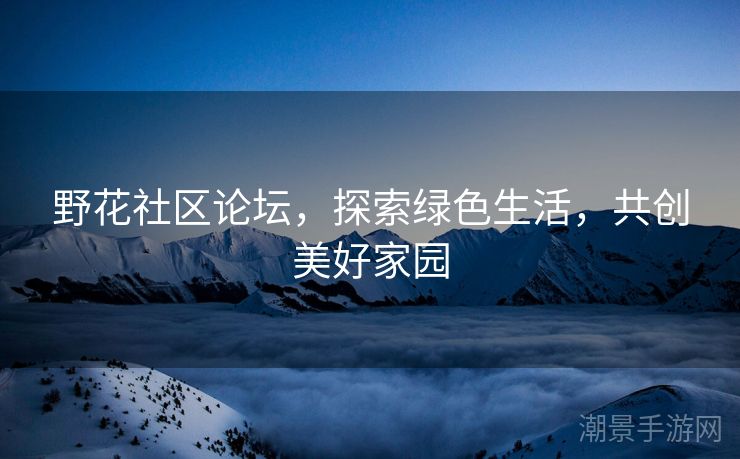 野花社区论坛，探索绿色生活，共创美好家园