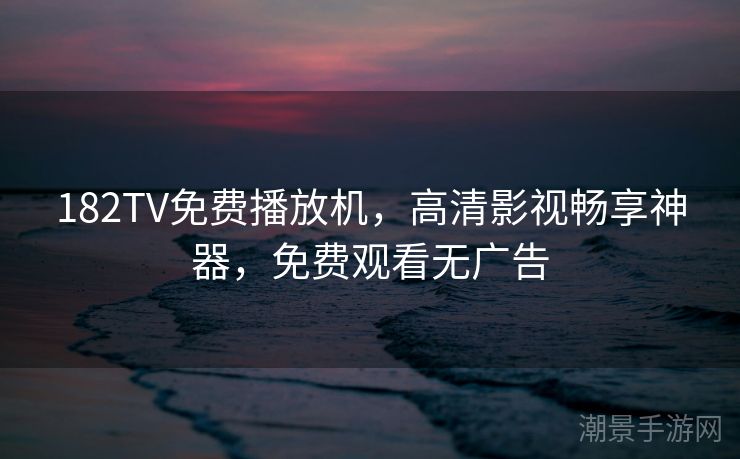 182TV免费播放机，高清影视畅享神器，免费观看无广告
