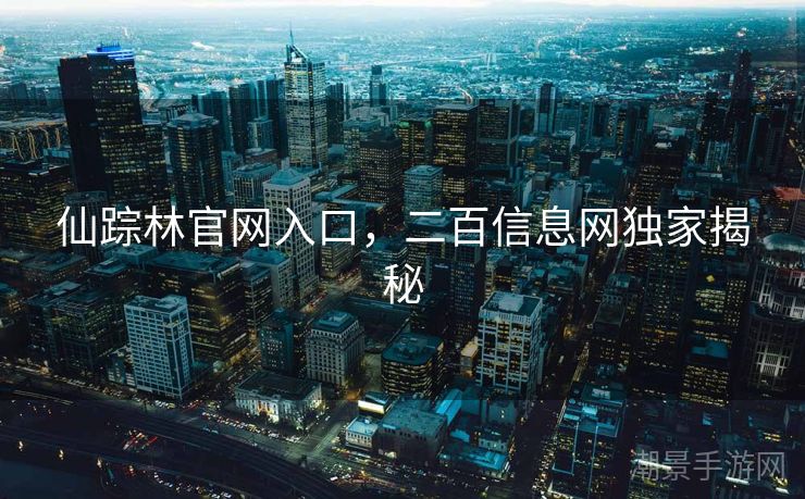 仙踪林官网入口，二百信息网独家揭秘