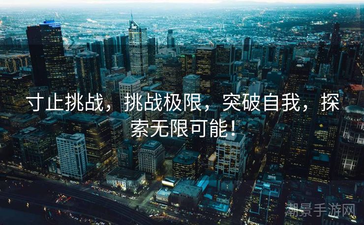 寸止挑战，挑战极限，突破自我，探索无限可能！