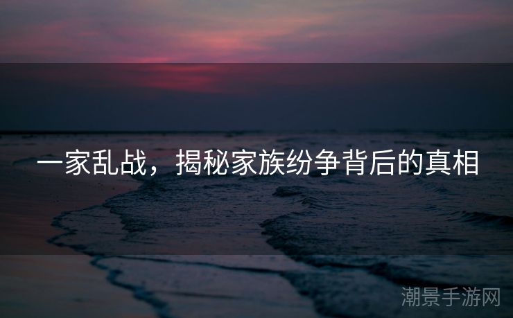 一家乱战，揭秘家族纷争背后的真相