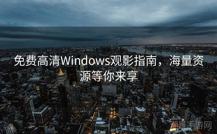 免费高清Windows观影指南，海量资源等你来享
