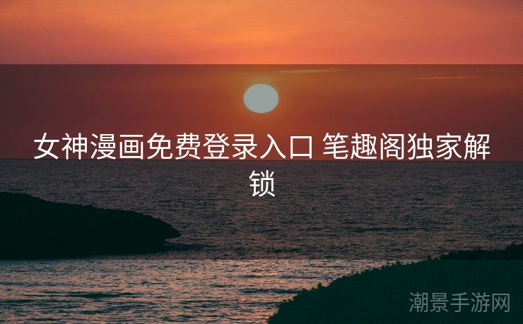 女神漫画免费登录入口 笔趣阁独家解锁