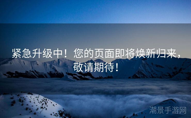 紧急升级中！您的页面即将焕新归来，敬请期待！