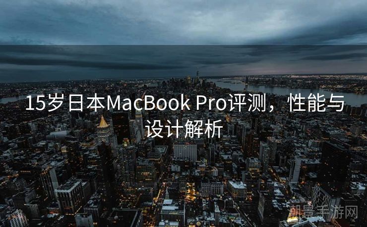 15岁日本MacBook Pro评测，性能与设计解析