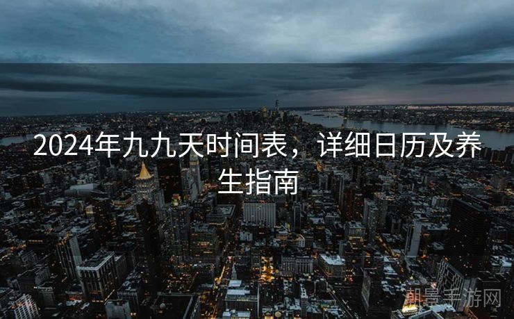2024年九九天时间表，详细日历及养生指南
