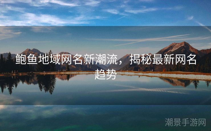 鲍鱼地域网名新潮流，揭秘最新网名趋势