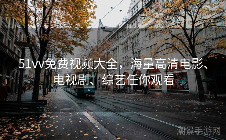 51vv免费视频大全，海量高清电影、电视剧、综艺任你观看