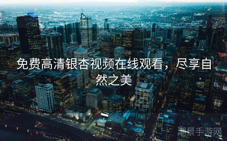 免费高清银杏视频在线观看，尽享自然之美