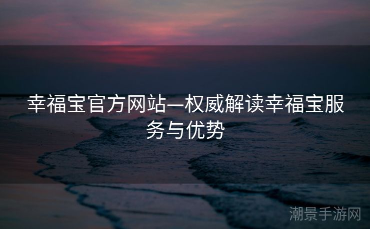 幸福宝官方网站—权威解读幸福宝服务与优势
