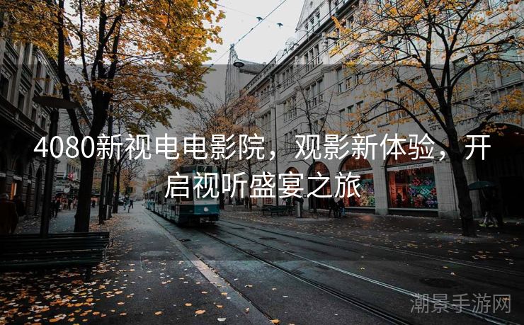 4080新视电电影院，观影新体验，开启视听盛宴之旅