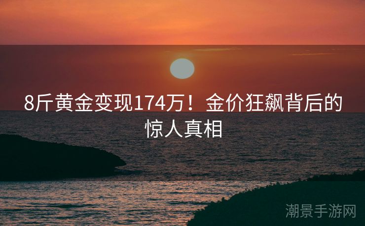 8斤黄金变现174万！金价狂飙背后的惊人真相