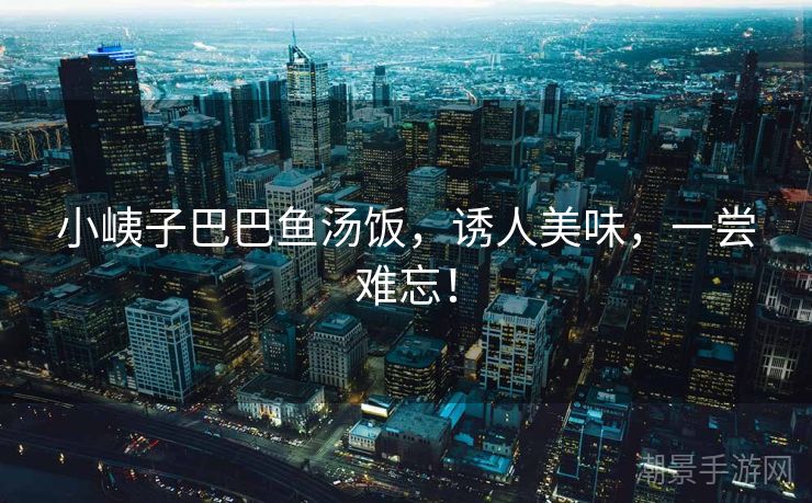 小峓子巴巴鱼汤饭，诱人美味，一尝难忘！