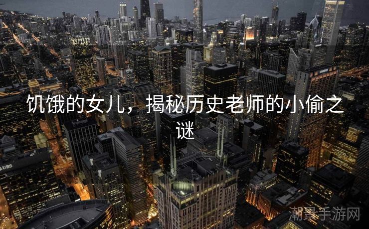 饥饿的女儿，揭秘历史老师的小偷之谜