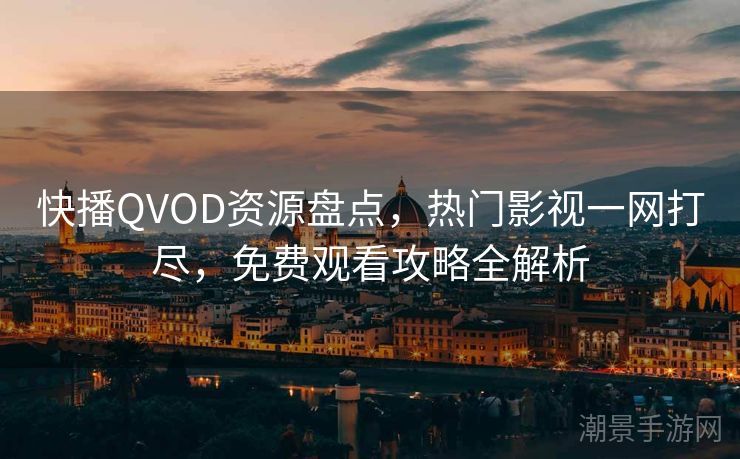 快播QVOD资源盘点，热门影视一网打尽，免费观看攻略全解析