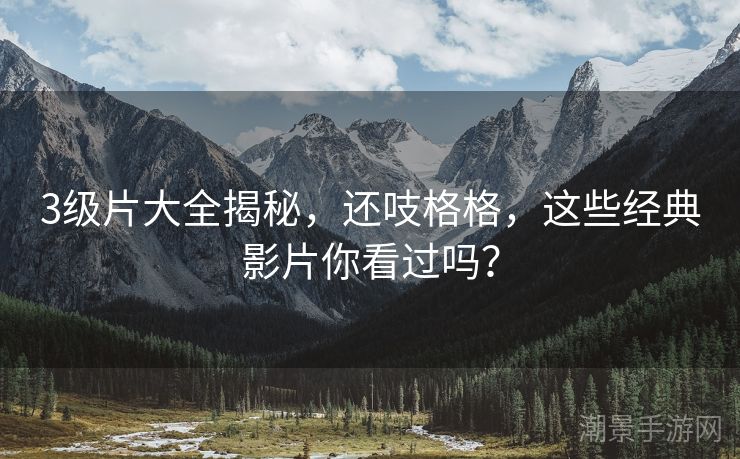 3级片大全揭秘，还吱格格，这些经典影片你看过吗？