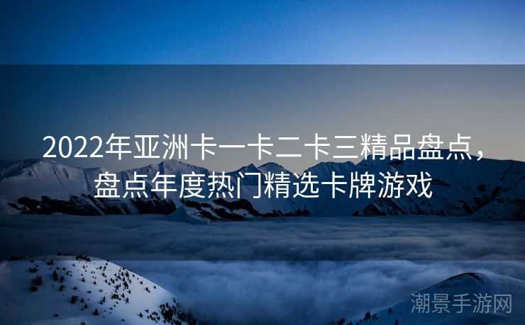 2022年亚洲卡一卡二卡三精品盘点，盘点年度热门精选卡牌游戏