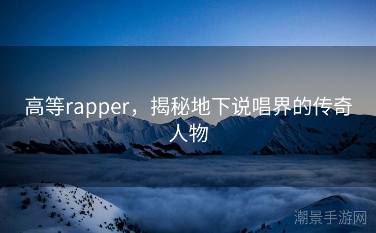 高等rapper，揭秘地下说唱界的传奇人物