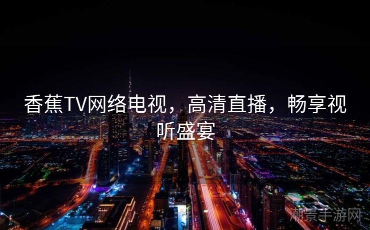 香蕉TV网络电视，高清直播，畅享视听盛宴