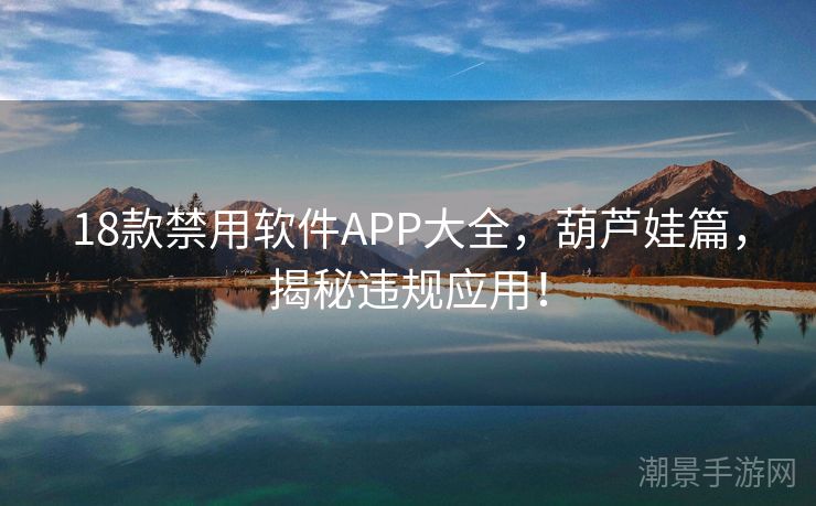 18款禁用软件APP大全，葫芦娃篇，揭秘违规应用！